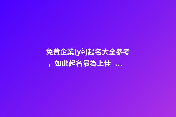 免費企業(yè)起名大全參考，如此起名最為上佳！-第1張-公司起名-玄機派